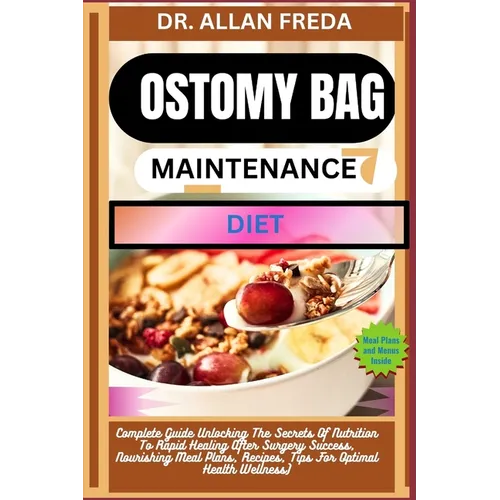 Ostomy Bag Maintenance Diet: Complete Guide Unlocking The Secrets Of Nutrition To Rapid Healing After Surgery Success, Nourishing Meal Plans, Recip