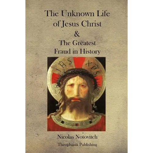 The Unknown Life of Jesus Christ and the Greatest Fraud in History