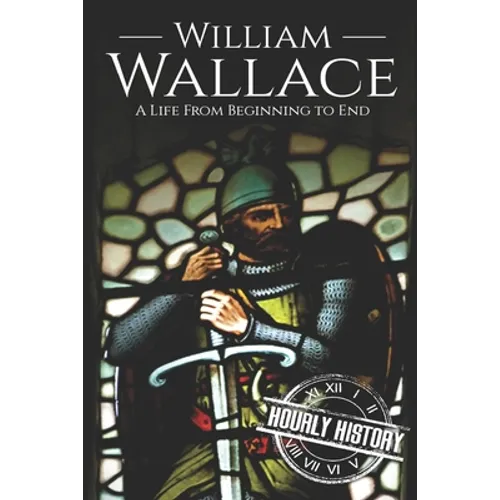 William Wallace: A Life from Beginning to End