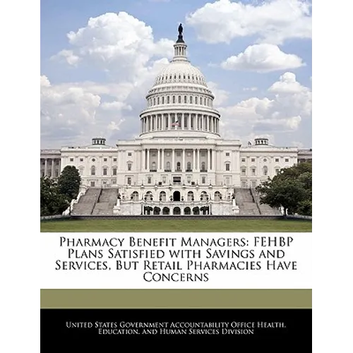Pharmacy Benefit Managers: Fehbp Plans Satisfied with Savings and Services, But Retail Pharmacies Have Concerns