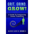 Grit Grind GROW!: A Guide To Conquering Career Transition
