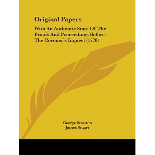 Original Papers: With An Authentic State Of The Proofs And Proceedings Before The Coroner's Inquest (1778)