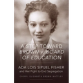 A Step Toward Brown V. Board of Education: ADA Lois Sipuel Fisher and Her Fight to End Segregation