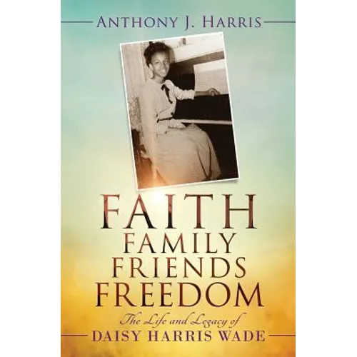 Faith, Family, Friends, Freedom: The Life and Legacy of Daisy Harris Wade