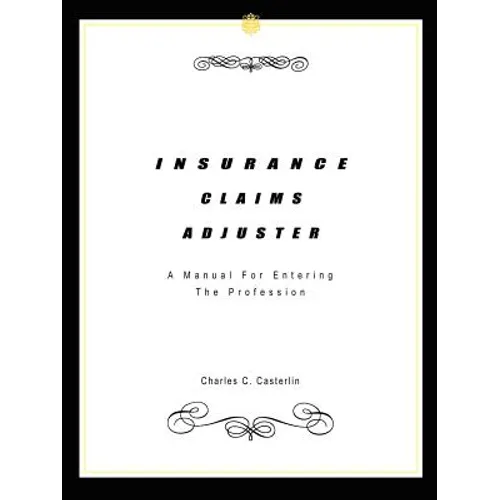 Insurance Claims Adjuster: A Manual For Entering The Profession