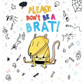 Please Don't Be A Brat