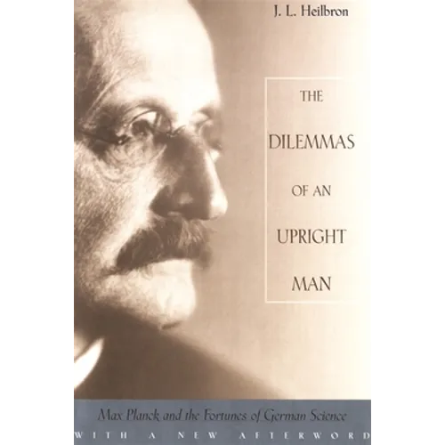 The Dilemmas of an Upright Man: Max Planck and the Fortunes of German Science, with a New Afterword