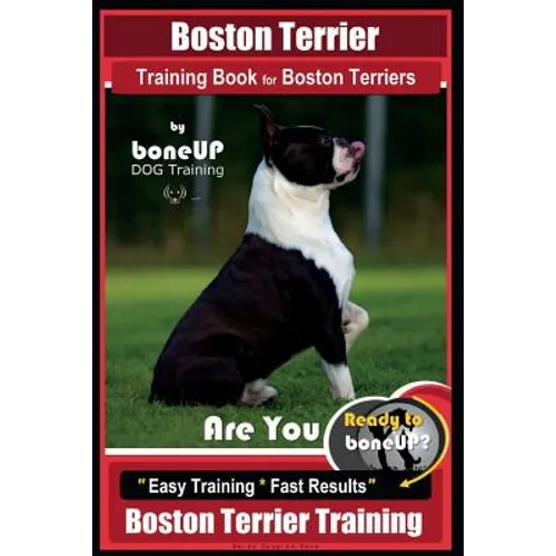 Boston Terrier Training Book for Boston Terriers By BoneUP DOG Training: Are You Ready to Bone Up? Easy Training * Fast Results Boston Terrier Trainin