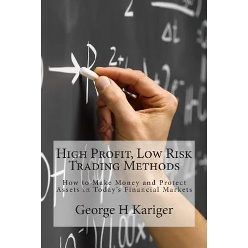 High Profit, Low Risk Trading Methods: How to Make Money and Protect Assets in Today's Financial Markets