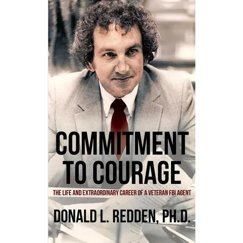 Commitment to Courage: The Life and Extraordinary Career of a Veteran FBI Agent