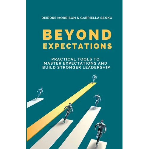 Beyond Expectations: Practical Tools To Master Expectations and Build Stronger Leadership