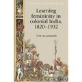 Learning Femininity in Colonial India, 1820-1932