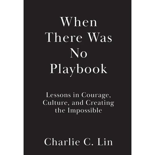 When There Was No Playbook: Lessons in Courage, Culture, and Creating the Impossible