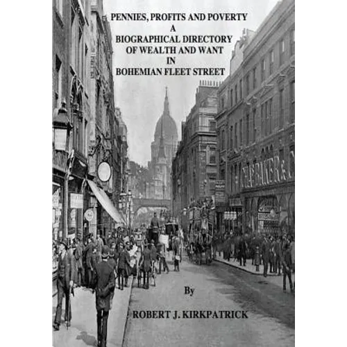 Pennies, Profits and Poverty: A Biographical Directory of Wealth and Want in Bohemian Fleet Street