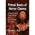 Primal Roots of Horror Cinema: Evolutionary Psychology and Narratives of Fear