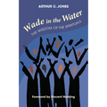 Wade in the Water: The Wisdom of the Spirituals - Revised Edition