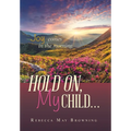 Hold On, My Child...: Joy Comes in the Morning