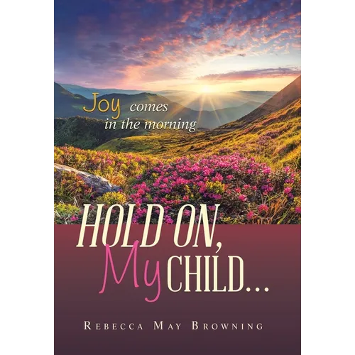 Hold On, My Child...: Joy Comes in the Morning