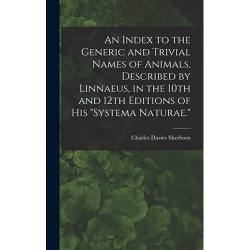 An Index to the Generic and Trivial Names of Animals, Described by Linnaeus, in the 10th and 12th Editions of his "Systema Naturae."