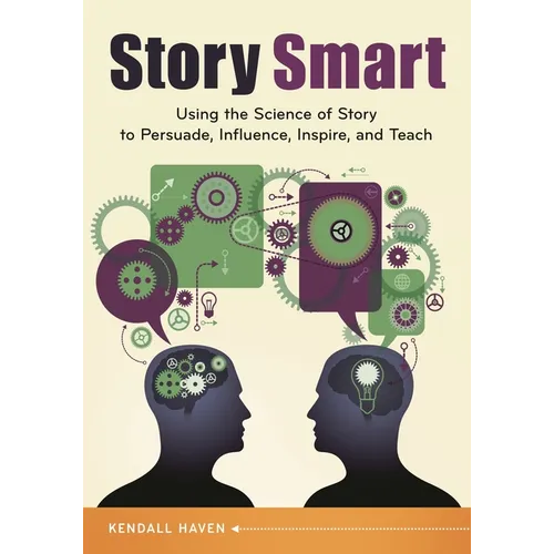 Story Smart: Using the Science of Story to Persuade, Influence, Inspire, and Teach