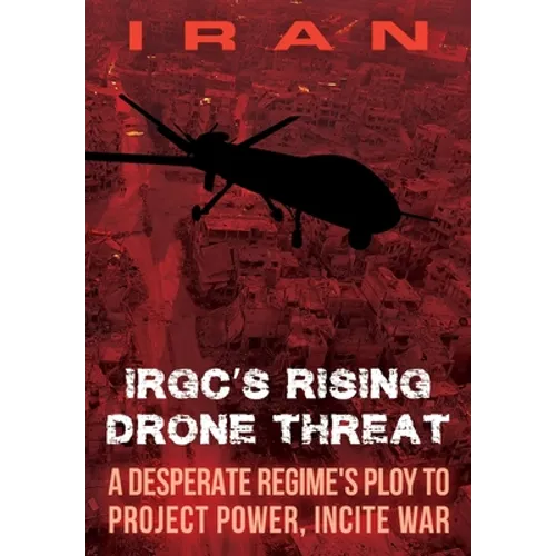 IRAN-IRGC's Rising Drone Threat: A Desperate Regime's Ploy to Project Power, Incite War