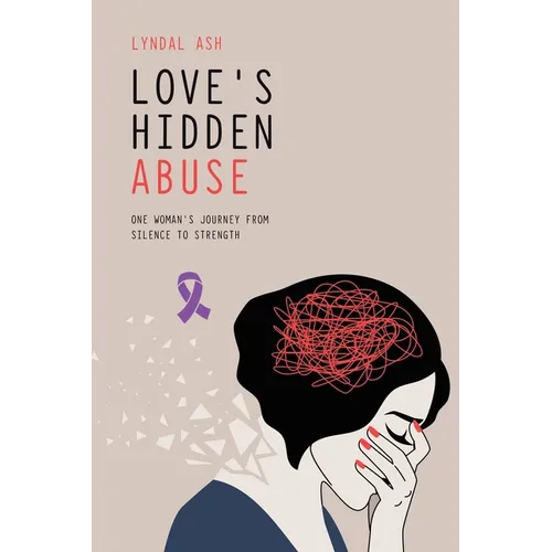 Love's Hidden Abuse: One Woman's Journey from Silence to Strength