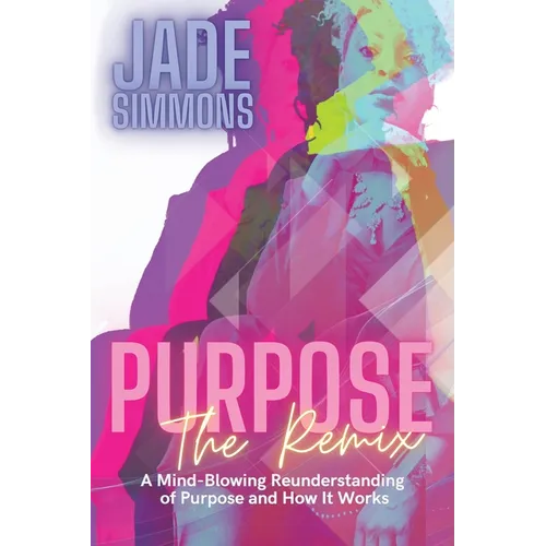 Purpose The Remix: A Mind-Blowing Reunderstanding of Purpose and How It Works