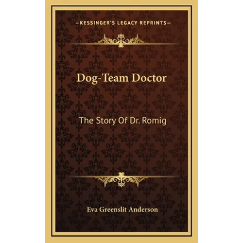 Dog-Team Doctor: The Story Of Dr. Romig