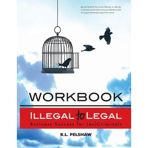 Illegal to Legal Workbook: Business Success For The (Formerly) Incarcerated