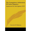 The Compulsory Arbitration Of Labor Disputes: Arguments For And Against (1917)