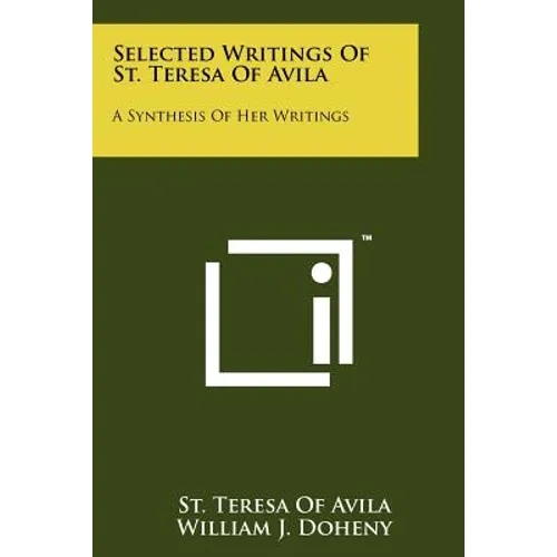 Selected Writings Of St. Teresa Of Avila: A Synthesis Of Her Writings