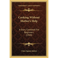 Cooking Without Mother's Help: A Story Cookbook For Beginners (1920)