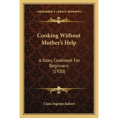 Cooking Without Mother's Help: A Story Cookbook For Beginners (1920)