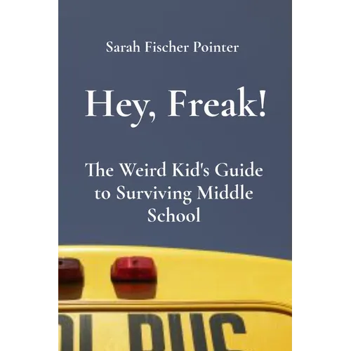 Hey, Freak!: The Weird Kid's Guide to Surviving Middle School