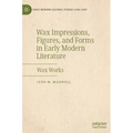 Wax Impressions, Figures, and Forms in Early Modern Literature: Wax Works