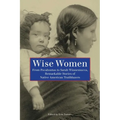 Wise Women: From Pocahontas To Sarah Winnemucca, Remarkable Stories Of Native American Trailblazers