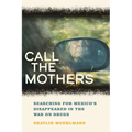 Call the Mothers: Searching for Mexico's Disappeared in the War on Drugs Volume 58