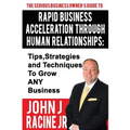 Rapid Business Acceleration Through Human Relationships: Tips, Strategies and Techniques To Grow ANY Business