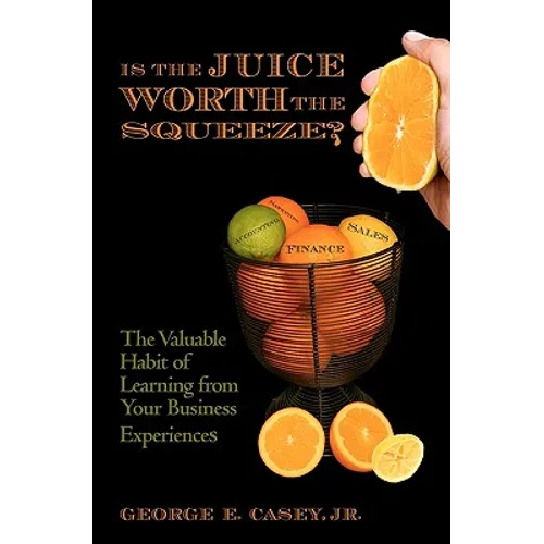 Is the Juice Worth the Squeeze: The Valuable Habit of Learning from Your Business Experiences
