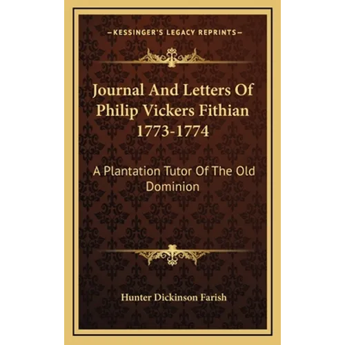 Journal And Letters Of Philip Vickers Fithian 1773-1774: A Plantation Tutor Of The Old Dominion