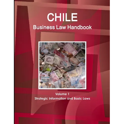 Chile Business Law Handbook Volume 1 Strategic Information and Basic Laws