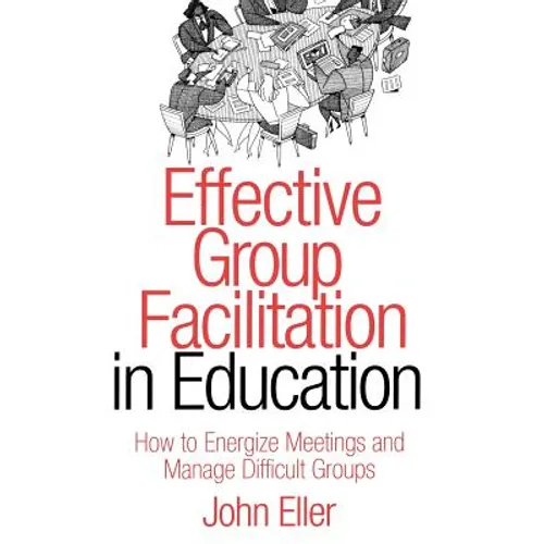 Effective Group Facilitation in Education: How to Energize Meetings and Manage Difficult Groups
