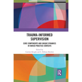 Trauma-Informed Supervision: Core Components and Unique Dynamics in Varied Practice Contexts