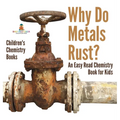 Why Do Metals Rust? An Easy Read Chemistry Book for Kids Children's Chemistry Books