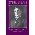 Steel Titan: The Life of Charles M. Schwab