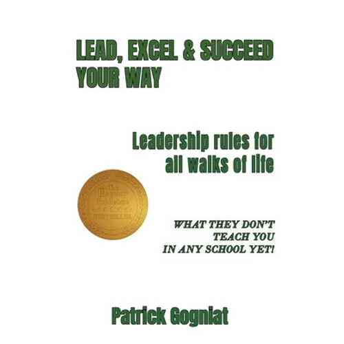 Lead, Excel & Succeed Your Way: Leadership rules for all walks of life