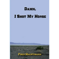 Damn, I Shot My Horse