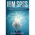 IBM SPSS: Comprehensive Beginners Guide to Learn Statistics using IBM SPSS from A-Z