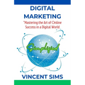 Digital Marketing Simplified: "Mastering the Art of Online Success in a Digital World"