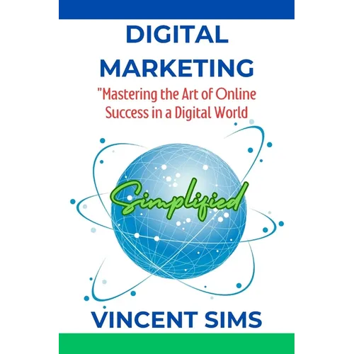 Digital Marketing Simplified: "Mastering the Art of Online Success in a Digital World"